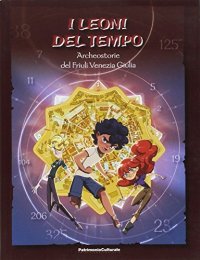 I leoni del tempo. Archeostorie del Friuli Venezia Giulia