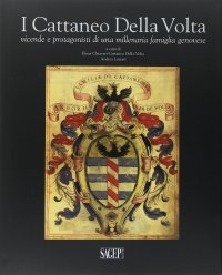 I Cattaneo Della Volta. Vicende e protagonisti di una millenaria famiglia genovese