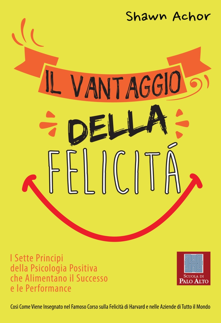 Il vantaggio della felicità. I sette principi della psicologia positiva che alimentano il successo e le performance Il vantaggio della felicità. I sette principi della psicologia positiva che alimentano il successo e le performance