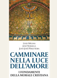 Camminare nella Luce Dell'Amore. I Fondamenti della Morale Cristiana