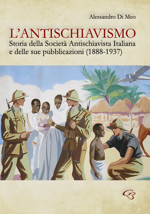 L'antischiavismo. Storia della Società Antischiavista Italiana e delle sue pubblicazioni (1888-1937) L'antischiavismo. Storia della Società Antischiavista Italiana e delle sue pubblicazioni (1888-1937)