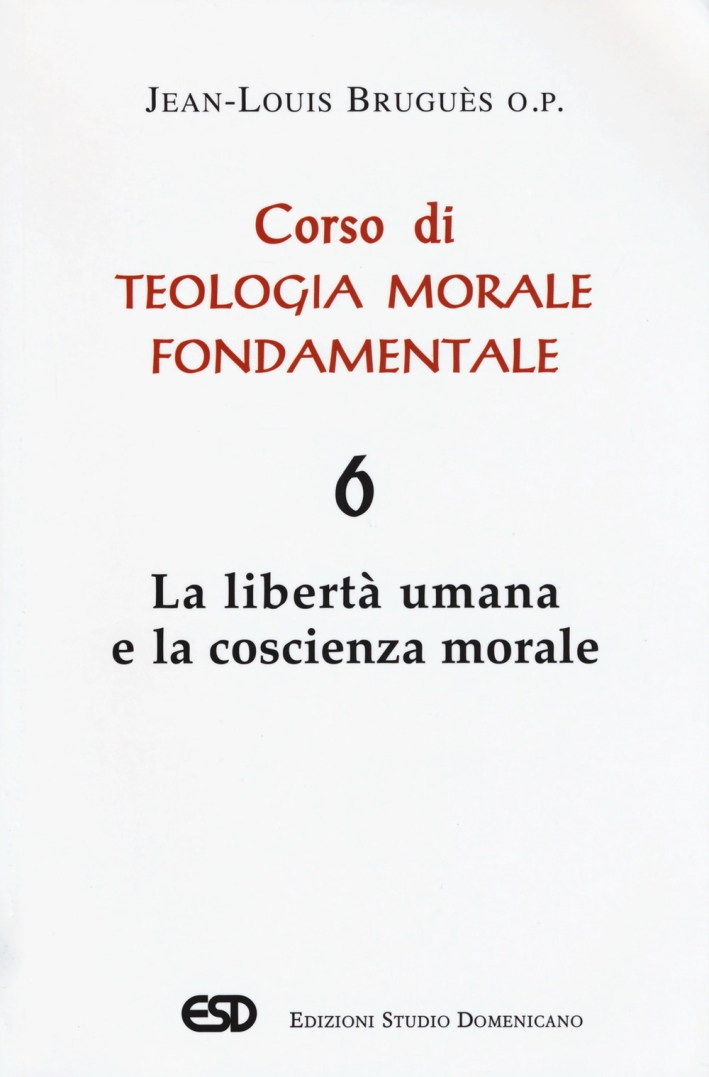 Corso di teologia morale fondamentale. Vol. 6: La libertà umana e la coscienza morale Corso di teologia morale fondamentale. Vol. 6: La libertà umana e la coscienza morale