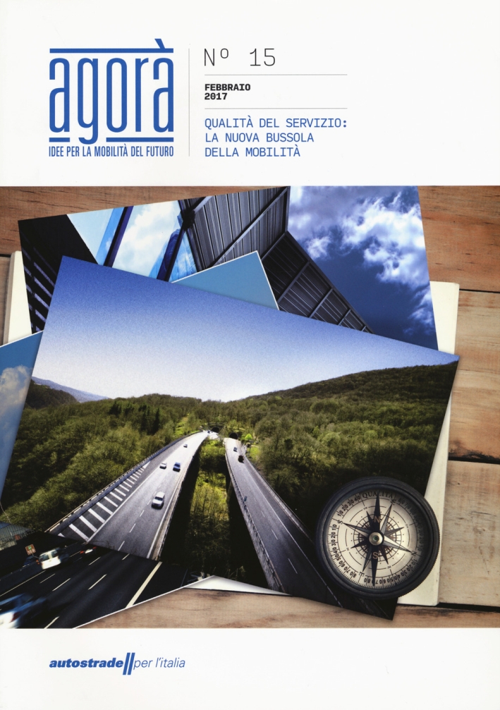 Agorà. Idee per la mobilità del futuro (2017). Vol. 15: Qualità del servizio: la nuova bussola della mobilità Agorà. Idee per la mobilità del futuro (2017). Vol. 15: Qualità del servizio: la nuova bussola della mobilità