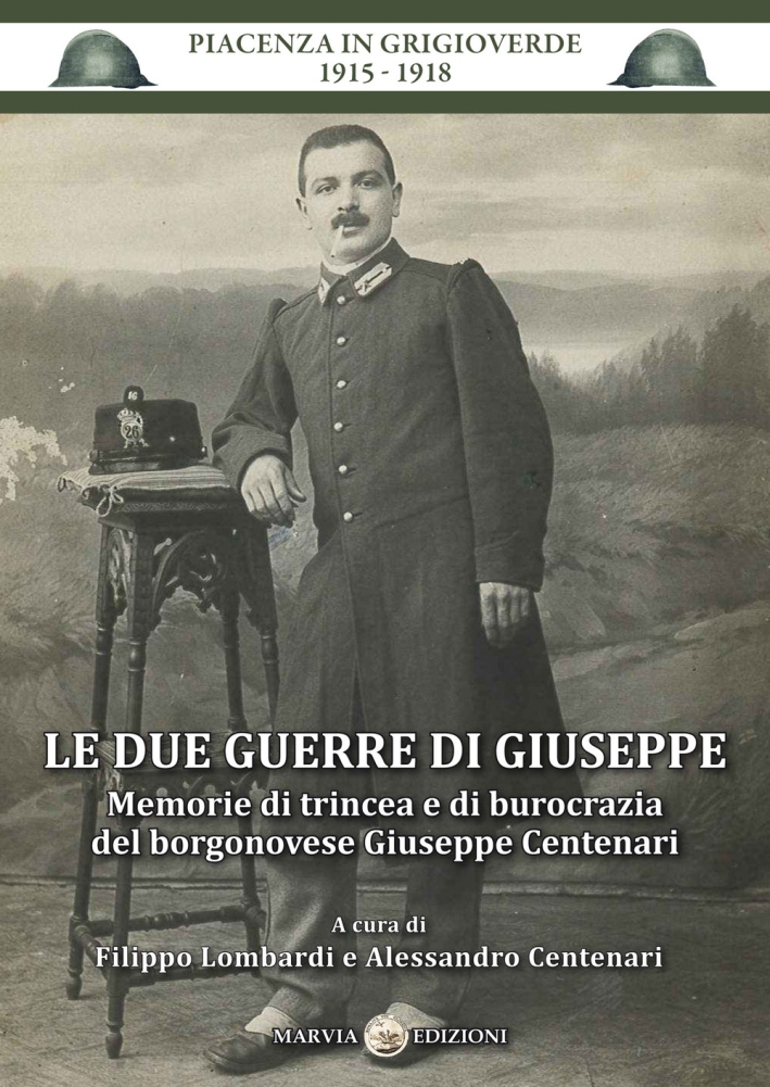 Le due guerre di Giuseppe. Memorie di trincea e di burocrazia del borgonovese Giuseppe Centenari Le due guerre di Giuseppe. Memorie di trincea e di burocrazia del borgonovese Giuseppe Centenari
