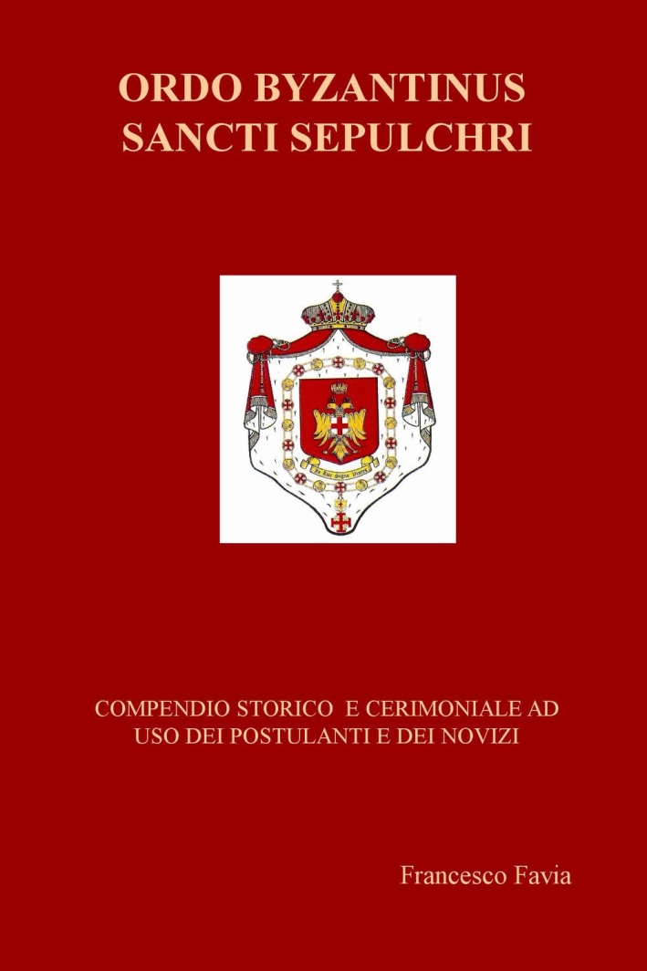 Ordo Byzantinus Sancti Sepulchri. Compendio storico e cerimoniale ad uso dei postulanti e dei novizi Ordo Byzantinus Sancti Sepulchri. Compendio storico e cerimoniale ad uso dei postulanti e dei novizi