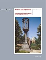Memory and Redemption. Public Monuments and the Making of Late Medieval Landscape Memory and Redemption. Public Monuments and the Making of Late Medieval Landscape