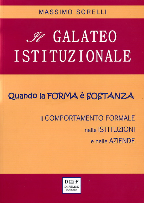 Il Galateo Istituzionale. Quando la Forma è Sostanza. il Comportamento Formale nelle Istituzioni e nelle Aziende Il Galateo Istituzionale. Quando la Forma è Sostanza. il Comportamento Formale nelle Istituzioni e nelle Aziende