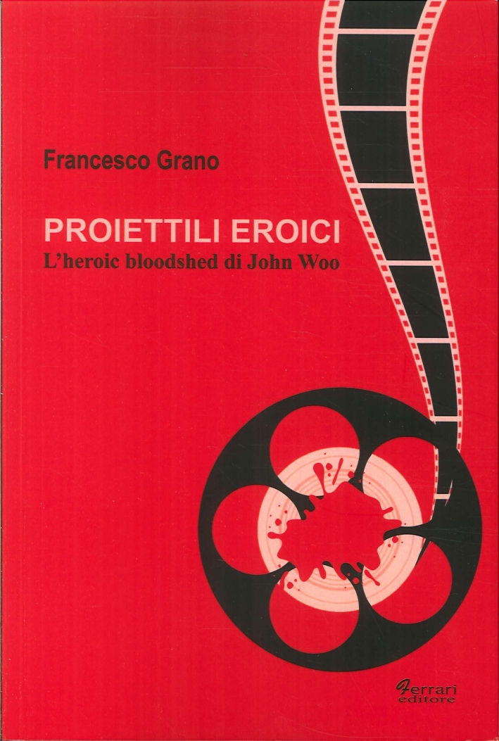 Proiettili Eroici. L'Heroic Bloodshed di John Woo Proiettili Eroici. L'Heroic Bloodshed di John Woo