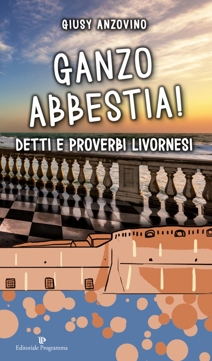 Ganzo Abbestia! Detti e Proverbi Livornesi Ganzo Abbestia! Detti e Proverbi Livornesi