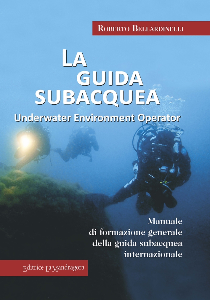 La guida subacquea. Underwater environment operator. Manuale di formazione generale della guida subacquea internazionale La guida subacquea. Underwater environment operator. Manuale di formazione generale della guida subacquea internazionale