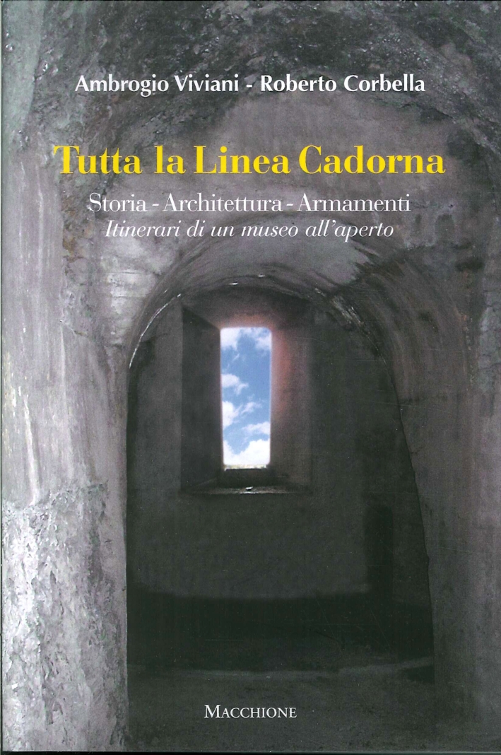 Tutta la Linea Cadorna. Storia, Architettura, Armamenti Itinerari di un Museo all'Aperto Tutta la Linea Cadorna. Storia, Architettura, Armamenti Itinerari di un Museo all'Aperto