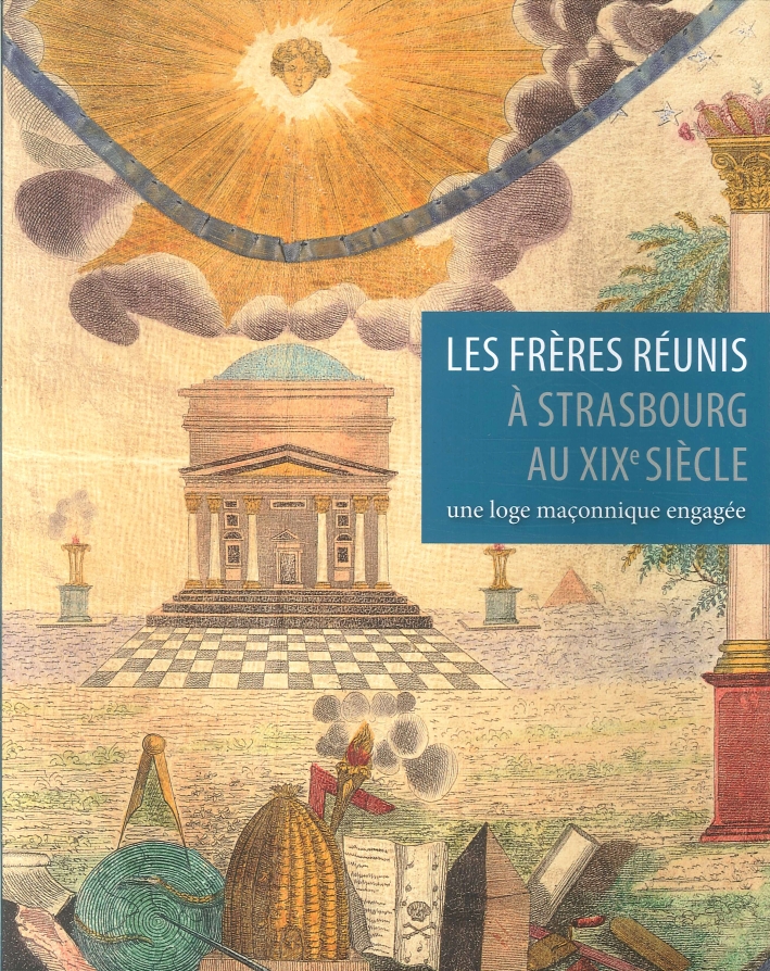 Les Frères Réunis À Strasbourg Au XIX Siècle. Une Loge Maçonnique Engagée Les Frères Réunis À Strasbourg Au XIX Siècle. Une Loge Maçonnique Engagée