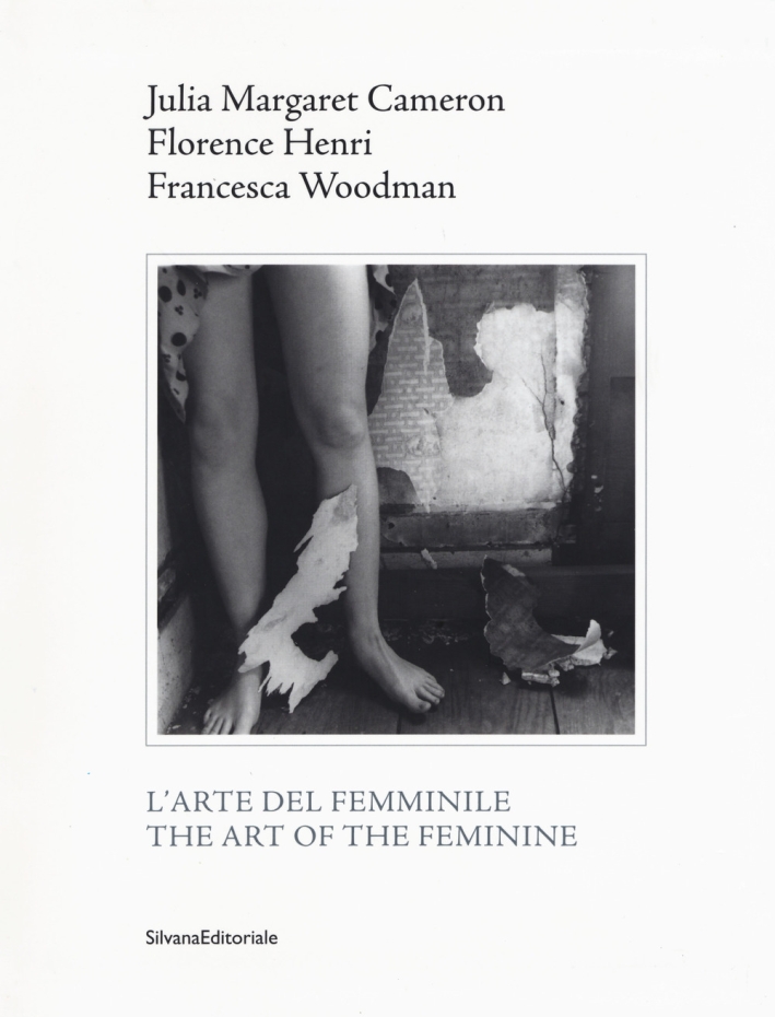 L'arte del femminile. The Art of the Feminine. Julia Margaret Cameron - Florence Henri - Francesca Woodman L'arte del femminile. The Art of the Feminine. Julia Margaret Cameron - Florence Henri - Francesca Woodman