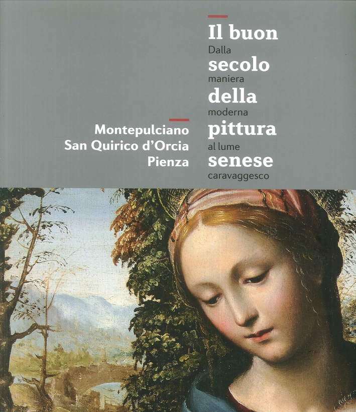 Il Buon Secolo della Pittura Senese. Dalla Maniera Moderna al Lume Caravaggesco Il Buon Secolo della Pittura Senese. Dalla Maniera Moderna al Lume Caravaggesco
