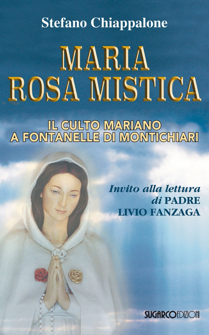 Maria Rosa Mistica. Il culto mariano a Fontanelle di Montichiari Maria Rosa Mistica. Il culto mariano a Fontanelle di Montichiari