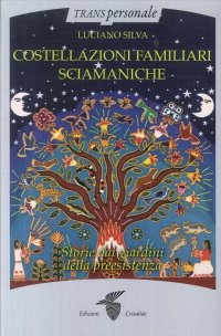 Costellazioni Familiari Sciamaniche. Storie dai Giardini della Preesistenza