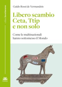 Libero Scambio Ceta, Ttip e non Solo. Come le Multinazionali Hanno Sottomesso il Mondo