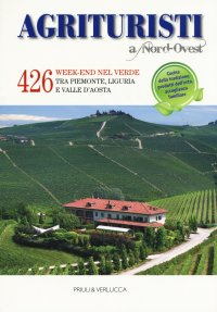 Agriturismi di Nord-Ovest. 426 Week.end nel Verde tra Piemonte, Liguria e Valle d'Aosta