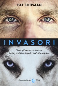 Invasori. Come gli umani e i loro cani hanno portato i Neanderthal all'estinzione