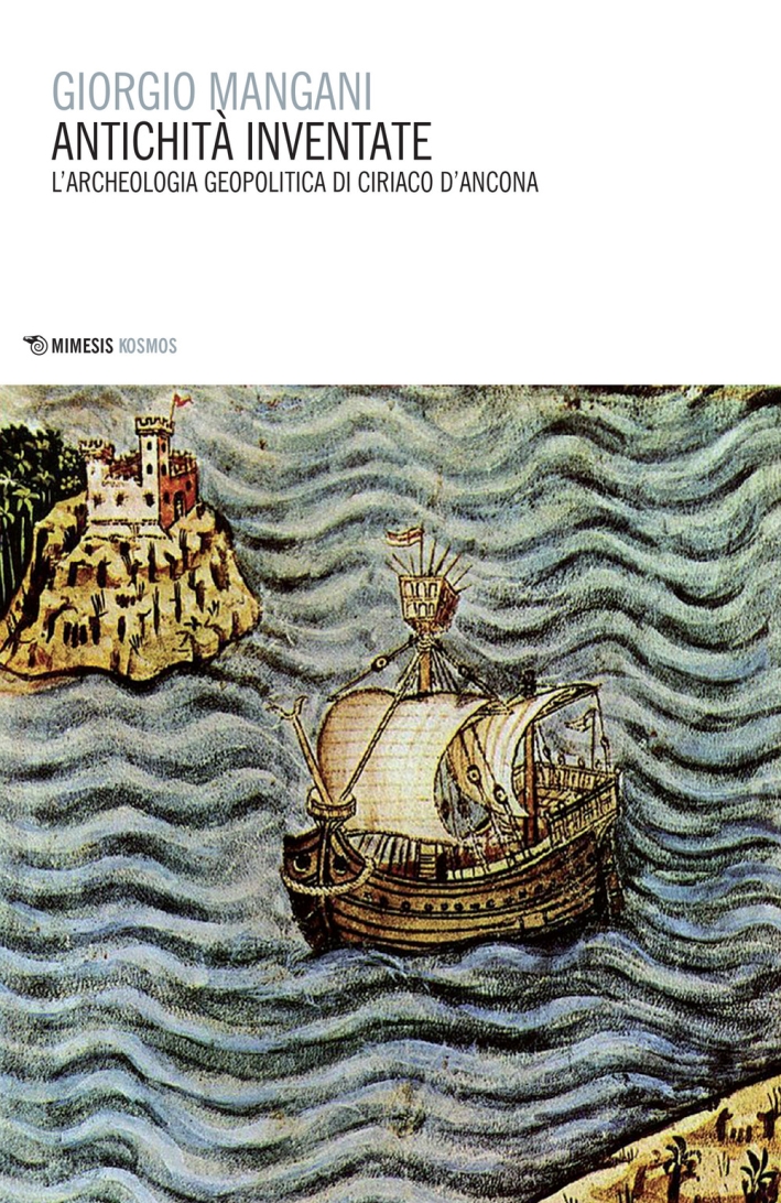 Antichità inventate. L'archeologia geopolitica di Ciriaco d'Ancona Antichità inventate. L'archeologia geopolitica di Ciriaco d'Ancona