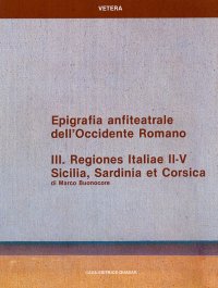 Epigrafia Anfiteatrale dell'Occidente Romano. Vol. 3: Regiones Italiae II-V. Sicilia, Sardinia Et Corsica