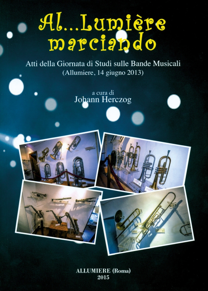 Al... Lumière marciando. Atti della Giornata di studi sulle bande musicali (Allumiere, 14 giugno 2013) Al... Lumière marciando. Atti della Giornata di studi sulle bande musicali (Allumiere, 14 giugno 2013)