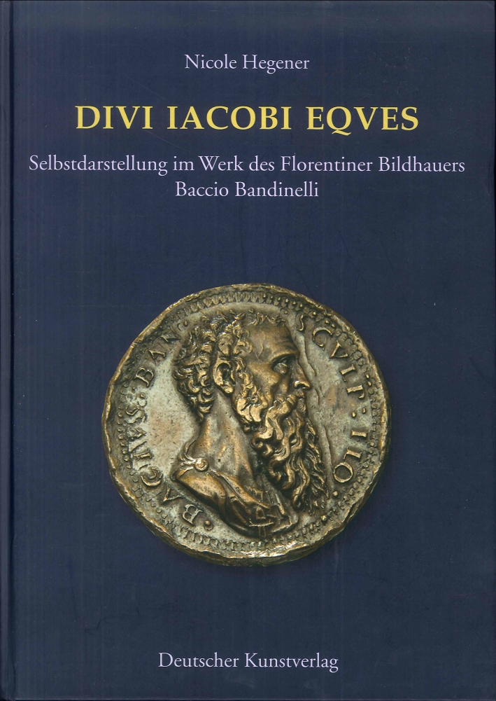 Divi Iacobi Eques. Selbstdarstellung Im Werk des Florentiner Bildhauers Baccio Bandinelli Divi Iacobi Eques. Selbstdarstellung Im Werk des Florentiner Bildhauers Baccio Bandinelli