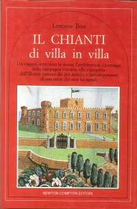 Il Chianti di Villa in Villa. Un viaggio attraverso la storia, l'architettura, i paesaggi della campagna toscana, alla riscoperta dell'illustre passato dei più antichi e famosi possessi di una terra che non ha eguali
