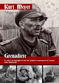 Grenadiere. La vita e le battaglie di uno dei migliori comandanti di uomini delle Waffen-SS