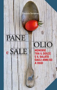 Pane olio & sale. Memorie tra il dolce e il salato dagli anni 60 a oggi