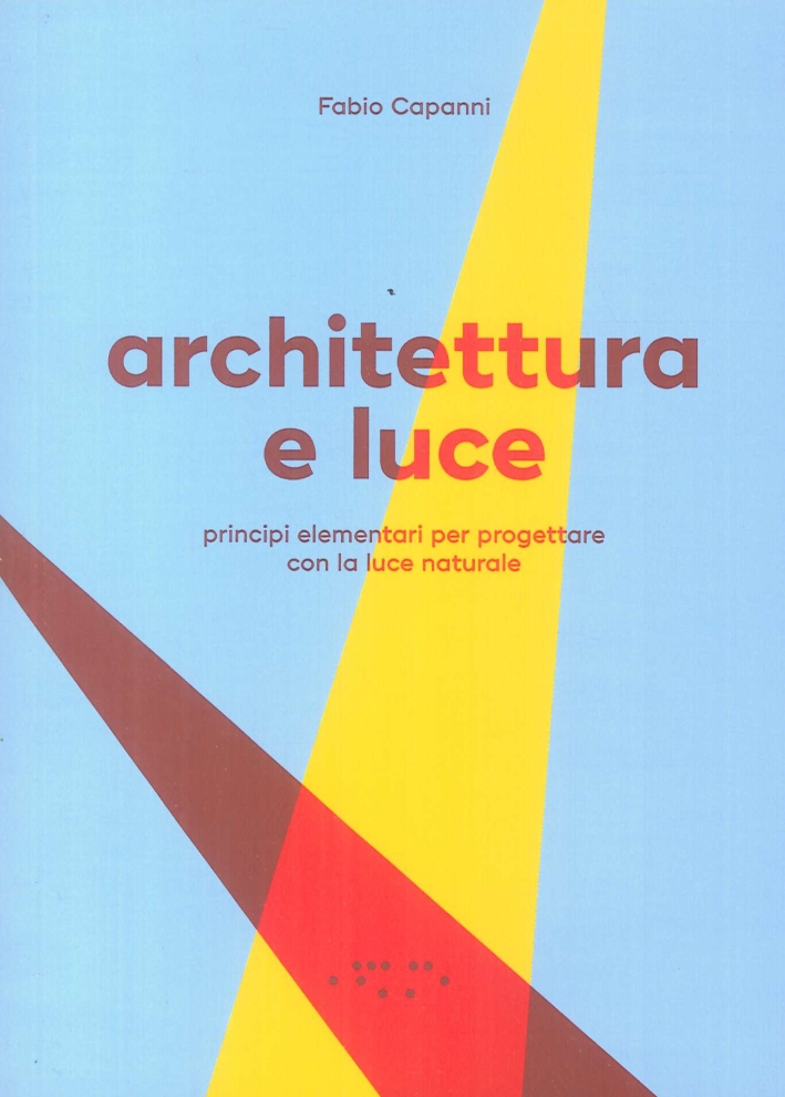 Architettura e Luce. Principi Elementari per Progettare con la Luce Naturale Architettura e Luce. Principi Elementari per Progettare con la Luce Naturale