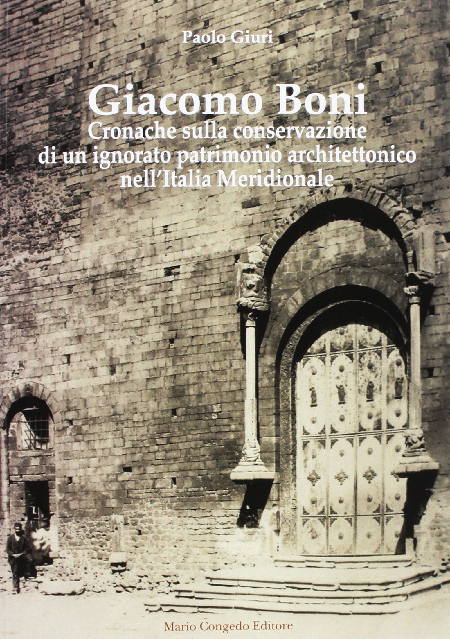 Giacomo Boni. Cronache sulla conservazione di un ignorato patrimonio architettonico nell'Italia Meridionale Giacomo Boni. Cronache sulla conservazione di un ignorato patrimonio architettonico nell'Italia Meridionale