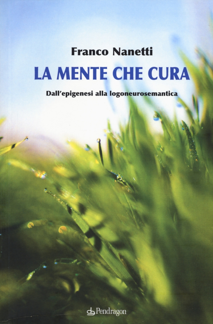 La mente che cura. Dall'epigenesi alla logoneurosemantica La mente che cura. Dall'epigenesi alla logoneurosemantica