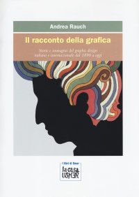 Il racconto della grafica. Storie e immagini del graphic design italiano e internazionale dal 1890 a oggi.