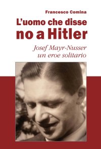 L'uomo che disse no a Hitler. Josef Mayr-Nusser un eroe solitario. Nuova ediz