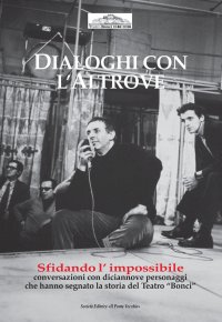 Dialoghi con l'altrove. Sfidando l'impossibile, interviste con 19 personaggi che hanno fatto la storia del Bonci