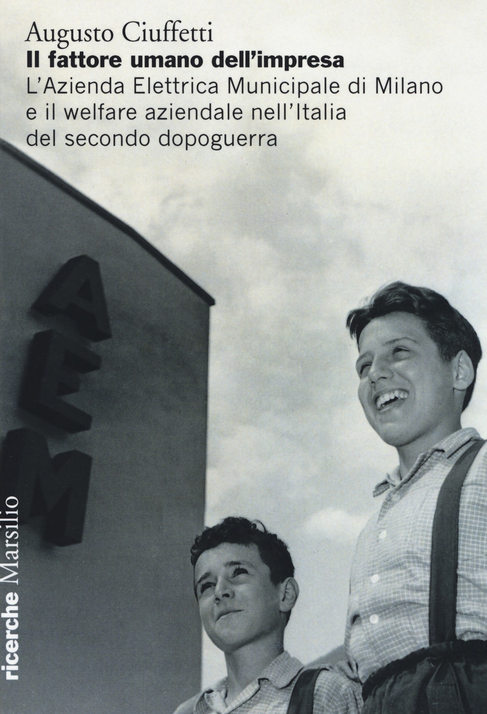 Il fattore umano dell'impresa. L'Azienda Elettrica Municipale di Milano e il welfare aziendale nell'Italia del secondo dopoguerra Il fattore umano dell'impresa. L'Azienda Elettrica Municipale di Milano e il welfare aziendale nell'Italia del secondo dopoguerra