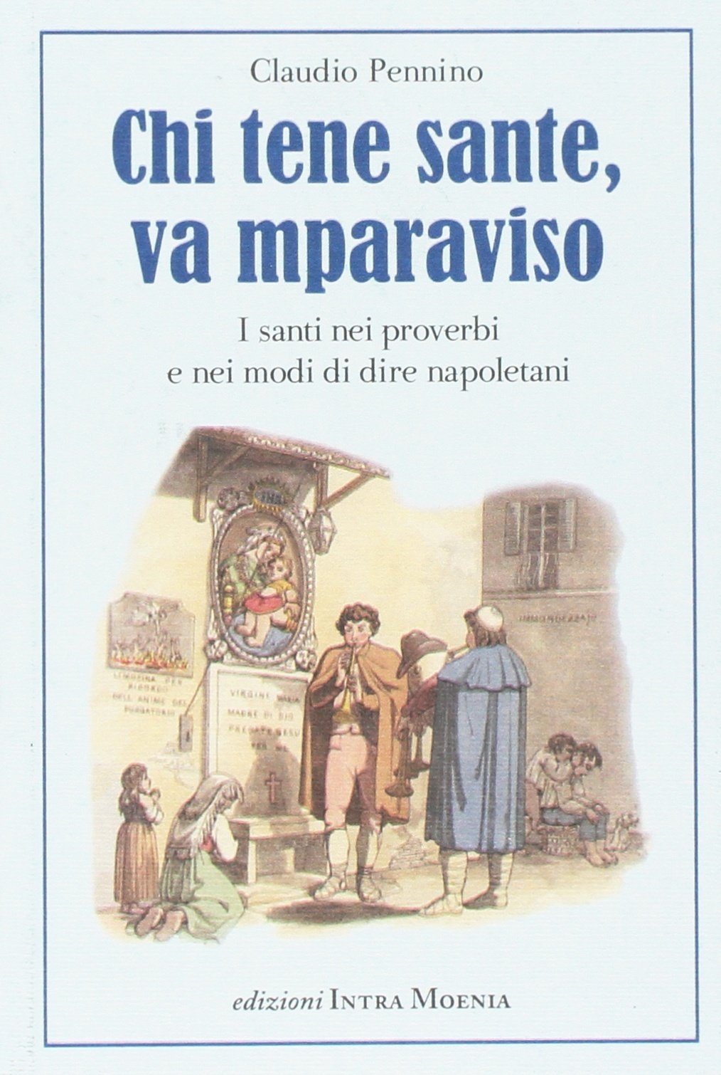 Chi tene sante, va mparaviso. I santi nei proverbi e nei modi di dire napoletani Chi tene sante, va mparaviso. I santi nei proverbi e nei modi di dire napoletani