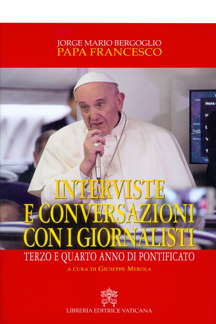 Interviste e conversazioni con i giornalisti. Terzo e quarto anno di pontificato Interviste e conversazioni con i giornalisti. Terzo e quarto anno di pontificato