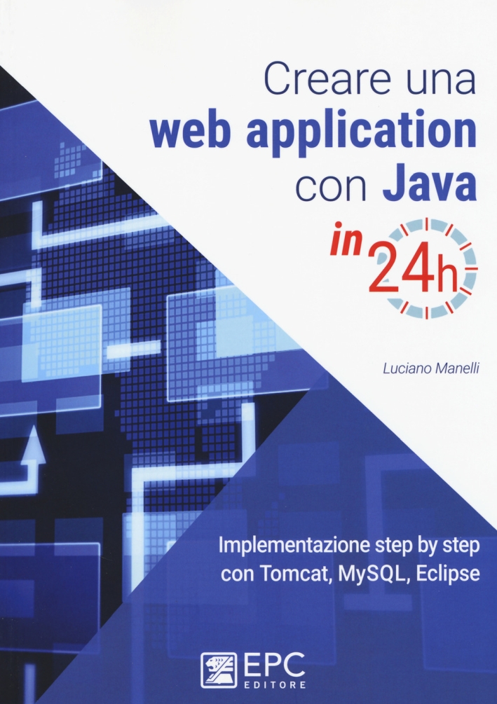 Creare una web application con Java in 24h. Implementazione step by step con Tomcat, Mysql, Eclipse Creare una web application con Java in 24h. Implementazione step by step con Tomcat, Mysql, Eclipse