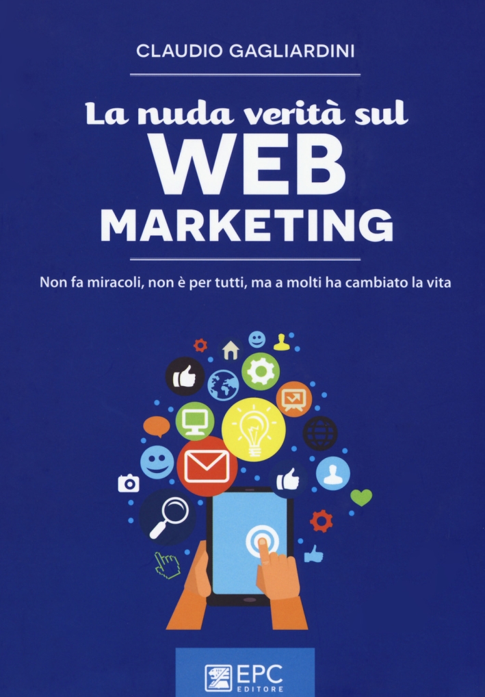 La nuda verità sul web marketing. Non fa miracoli, non è per tutti, ma a molti ha cambiato la vita La nuda verità sul web marketing. Non fa miracoli, non è per tutti, ma a molti ha cambiato la vita