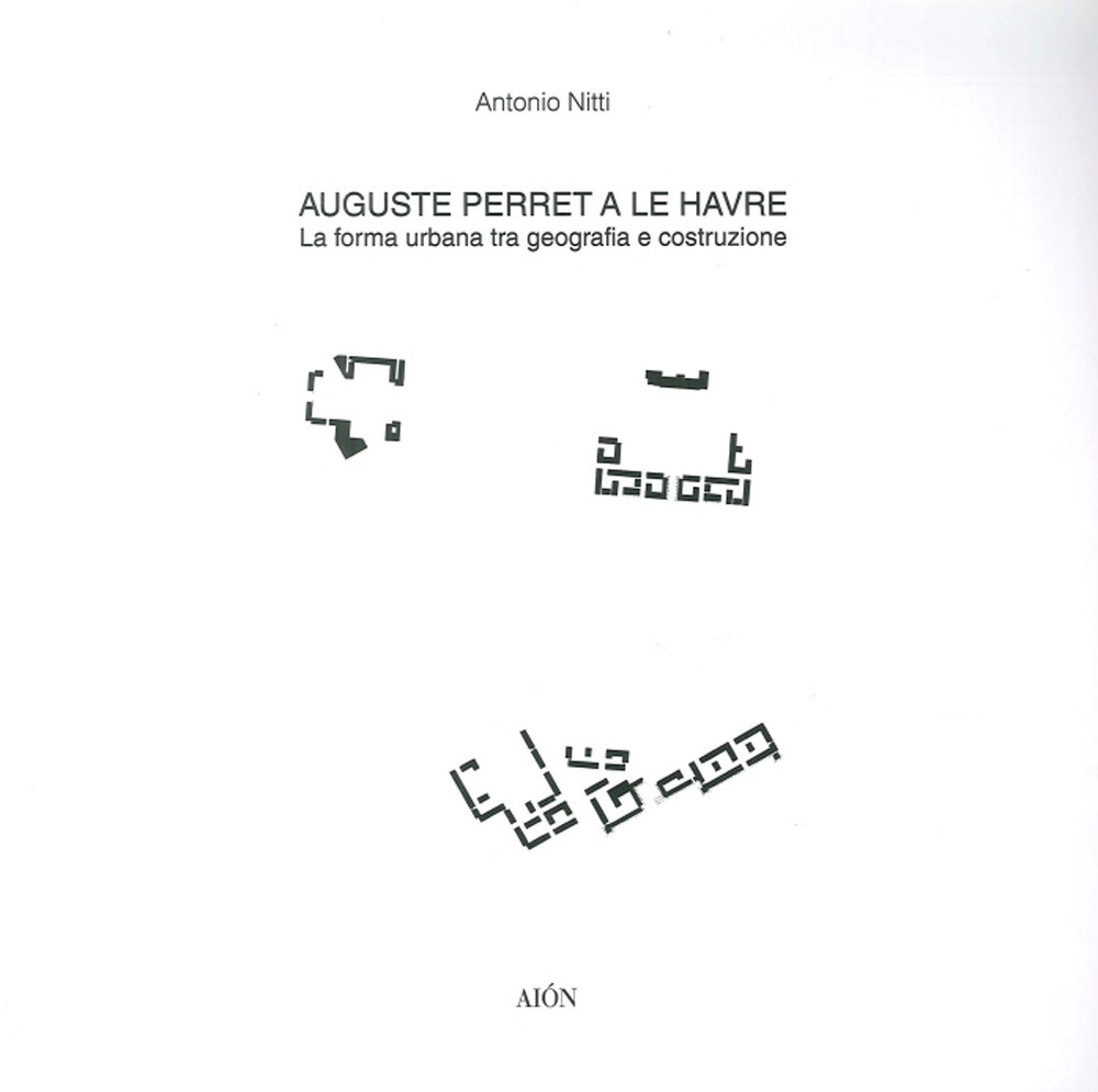 Auguste Perret a le Havre. La forma urbana tra geografia e costruzione Auguste Perret a le Havre. La forma urbana tra geografia e costruzione