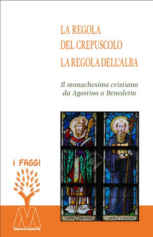 La Regola del Crepuscolo, la Regola Dell'Alba. Il Monachesimo Cristiano Da Agostino a Benedetto La Regola del Crepuscolo, la Regola Dell'Alba. Il Monachesimo Cristiano Da Agostino a Benedetto