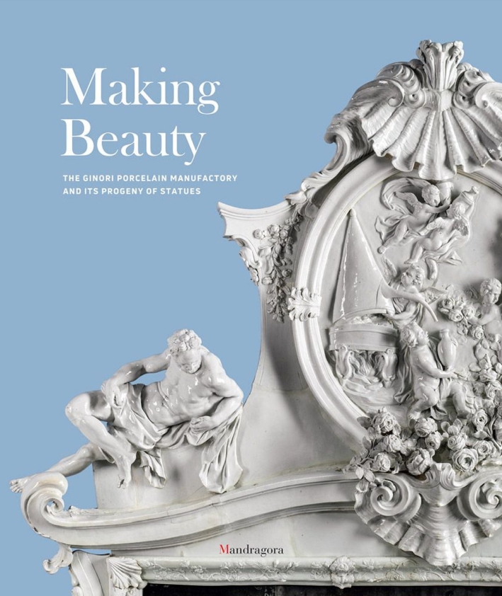 Making Beauty. The Ginori Porcelain Manufactory and its Progeny of Statues Making Beauty. The Ginori Porcelain Manufactory and its Progeny of Statues