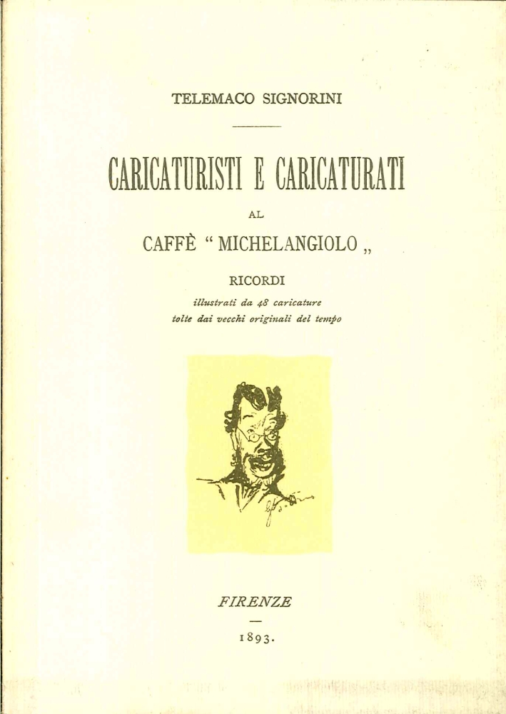 Caricaturisti e caricaturati al Caffe? Michelangiolo. Rricordi illustrati da 48 caricature tolte dai vecchi originali del tempo Caricaturisti e caricaturati al Caffe? Michelangiolo. Rricordi illustrati da 48 caricature tolte dai vecchi originali del tempo