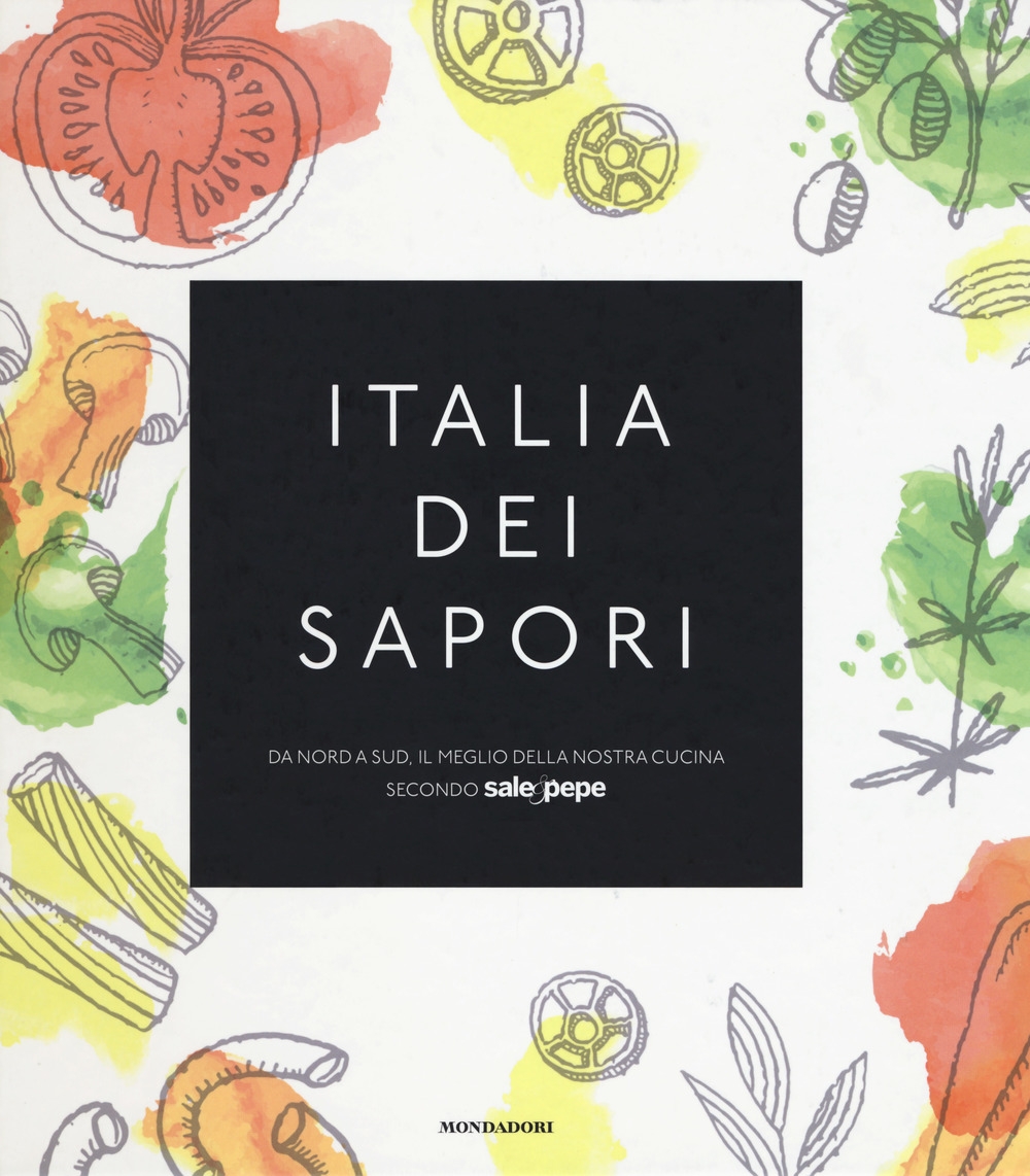 Italia dei sapori. Da nord a sud, il meglio della nostra cucina secondo Sale&Pepe Italia dei sapori. Da nord a sud, il meglio della nostra cucina secondo Sale&Pepe