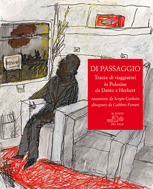 Di passaggio. Tracce di viaggiatori in Polesine da Dante a Herbert raccontate da Sergio Garbato, disegnate da Gabbris Ferrari Di passaggio. Tracce di viaggiatori in Polesine da Dante a Herbert raccontate da Sergio Garbato, disegnate da Gabbris Ferrari