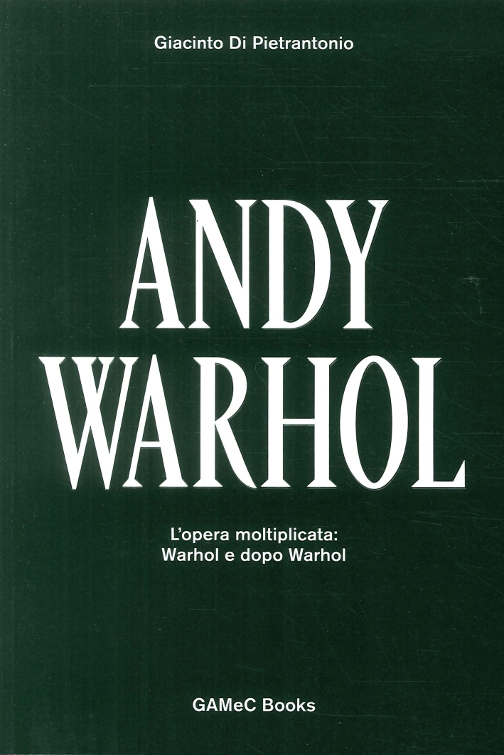 Andy Warhol. L'opera moltiplicata: Warhol e dopo Warhol Andy Warhol. L'opera moltiplicata: Warhol e dopo Warhol