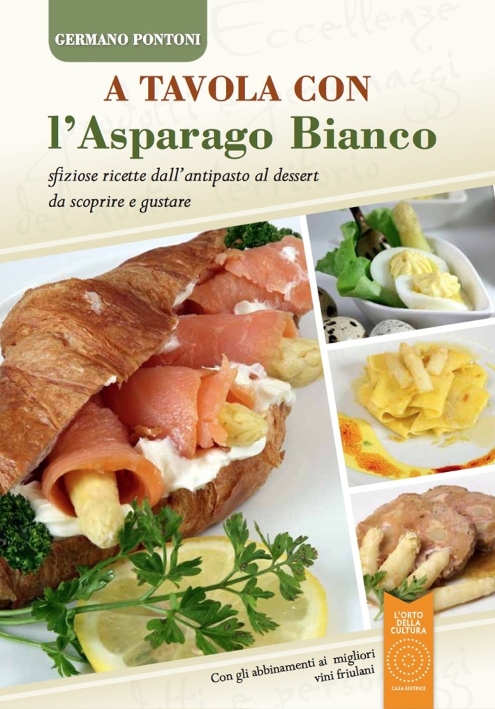 A tavola con l'asparago bianco. Sfiziose ricette dall'antipasto al dessert da scoprire e gustare A tavola con l'asparago bianco. Sfiziose ricette dall'antipasto al dessert da scoprire e gustare