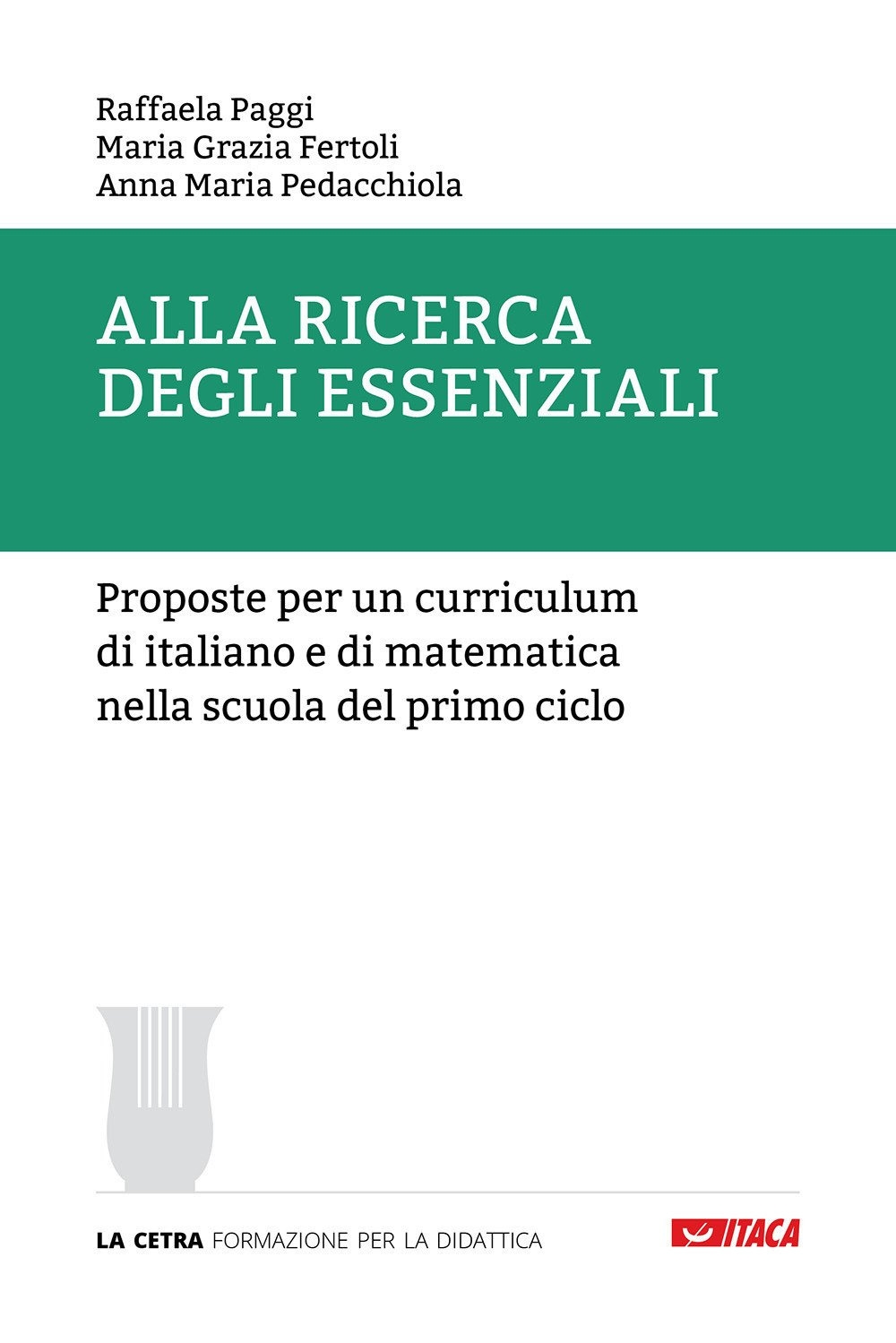 Alla ricerca degli essenziali. Proposte per un curriculum di italiano e di matematica nella scuola del primo ciclo Alla ricerca degli essenziali. Proposte per un curriculum di italiano e di matematica nella scuola del primo ciclo